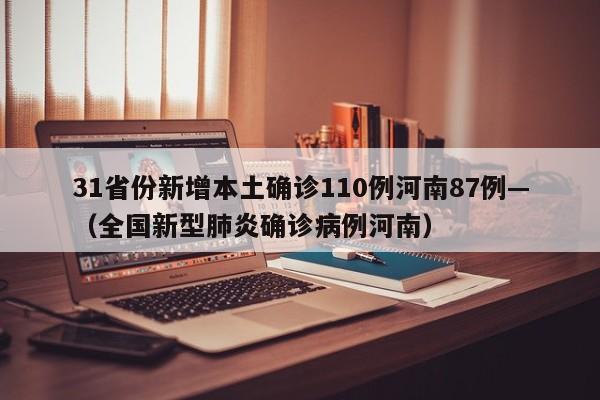 31省份新增本土确诊110例河南87例—（全国新型肺炎确诊病例河南）