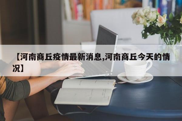 【河南商丘疫情最新消息,河南商丘今天的情况】
