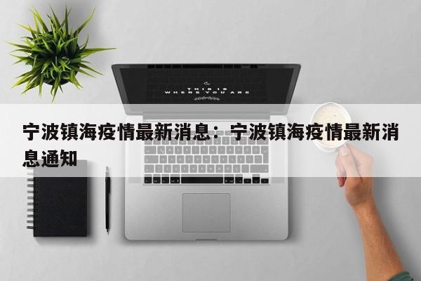 宁波镇海疫情最新消息：宁波镇海疫情最新消息通知