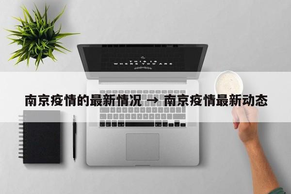 南京疫情的最新情况 → 南京疫情最新动态
