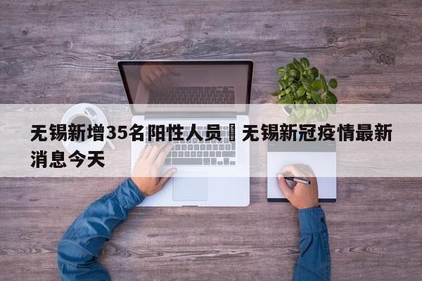 无锡新增35名阳性人员›无锡新冠疫情最新消息今天