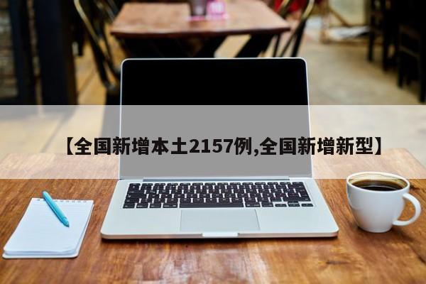 【全国新增本土2157例,全国新增新型】