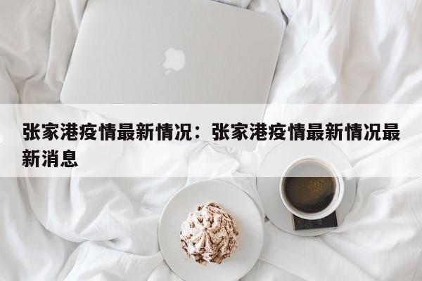 张家港疫情最新情况：张家港疫情最新情况最新消息