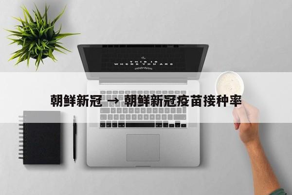朝鲜新冠 → 朝鲜新冠疫苗接种率