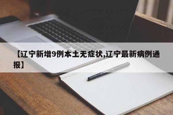 【辽宁新增9例本土无症状,辽宁最新病例通报】