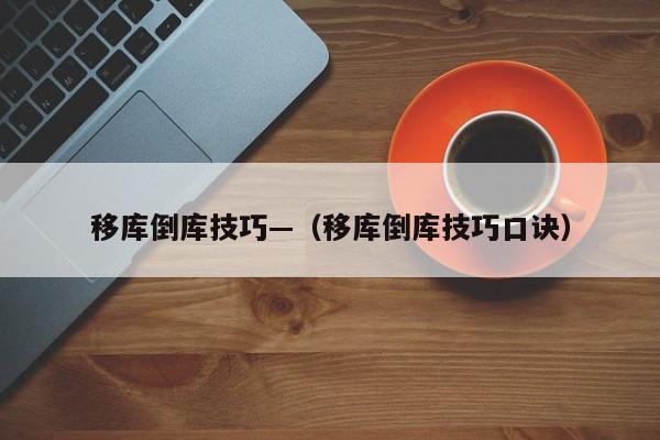 移库倒库技巧—（移库倒库技巧口诀）