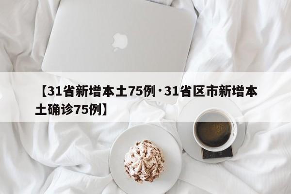 【31省新增本土75例·31省区市新增本土确诊75例】