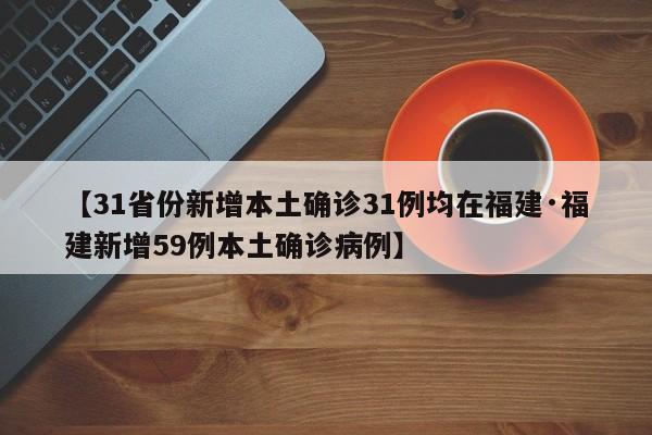 【31省份新增本土确诊31例均在福建·福建新增59例本土确诊病例】