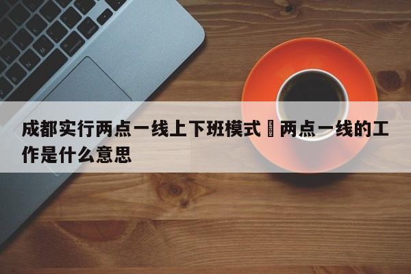 成都实行两点一线上下班模式›两点一线的工作是什么意思