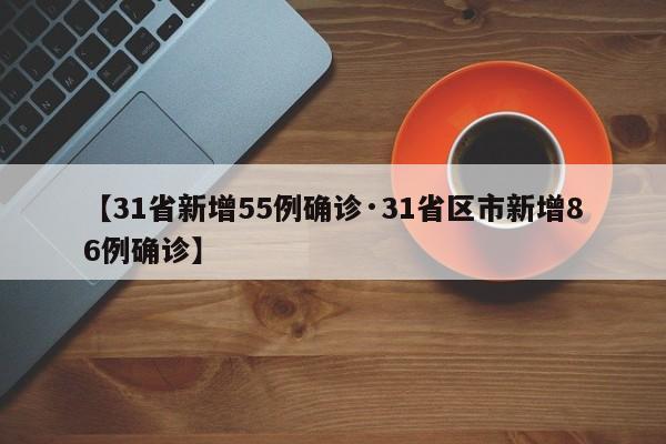 【31省新增55例确诊·31省区市新增86例确诊】