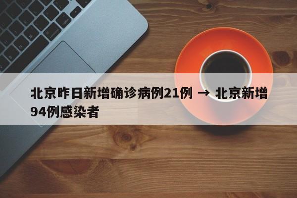 北京昨日新增确诊病例21例 → 北京新增94例感染者