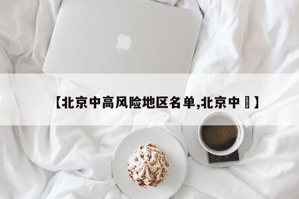 【北京中高风险地区名单,北京中學】