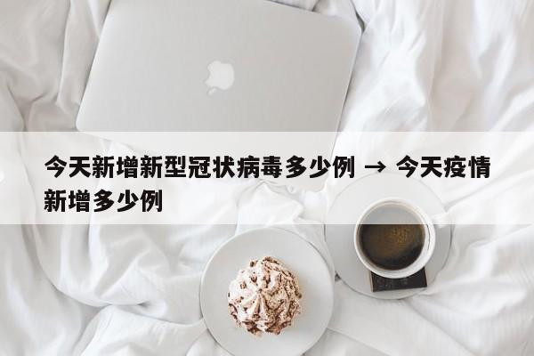 今天新增新型冠状病毒多少例 → 今天疫情新增多少例