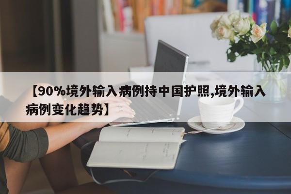 【90%境外输入病例持中国护照,境外输入病例变化趋势】