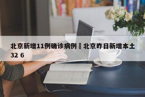 北京新增11例确诊病例›北京昨日新增本土32 6