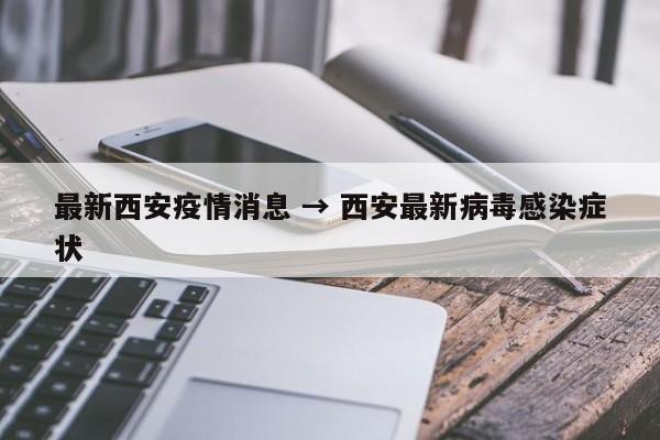 最新西安疫情消息 → 西安最新病毒感染症状