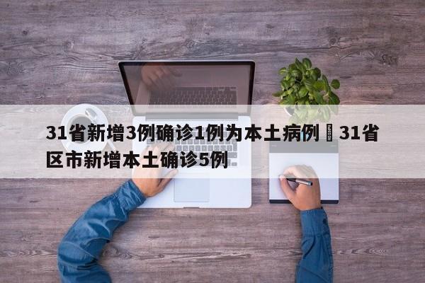 31省新增3例确诊1例为本土病例›31省区市新增本土确诊5例