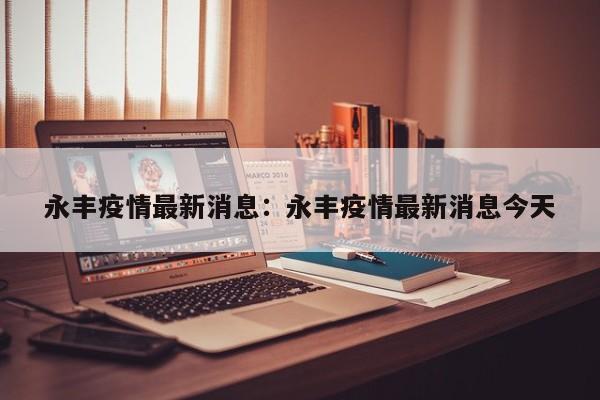 永丰疫情最新消息：永丰疫情最新消息今天