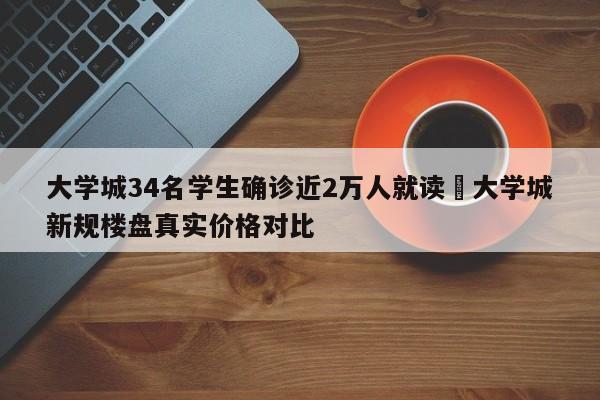 大学城34名学生确诊近2万人就读›大学城新规楼盘真实价格对比