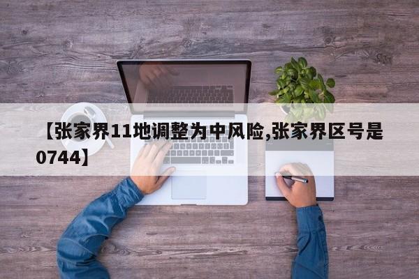 【张家界11地调整为中风险,张家界区号是0744】