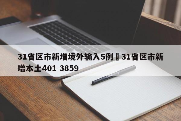 31省区市新增境外输入5例›31省区市新增本土401 3859