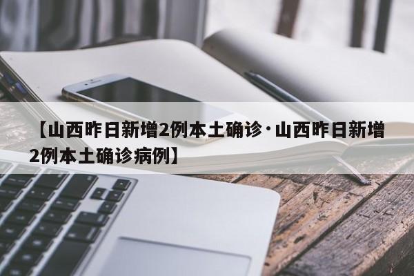 【山西昨日新增2例本土确诊·山西昨日新增2例本土确诊病例】