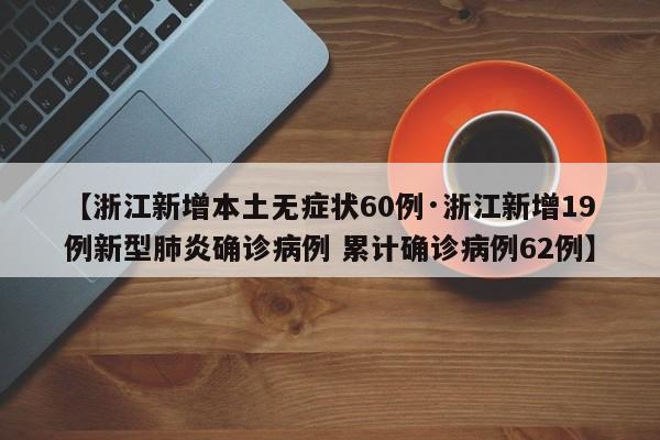 【浙江新增本土无症状60例·浙江新增19例新型肺炎确诊病例 累计确诊病例62例】