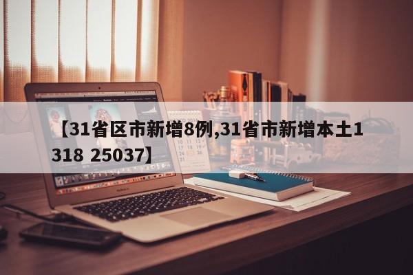 【31省区市新增8例,31省市新增本土1318 25037】