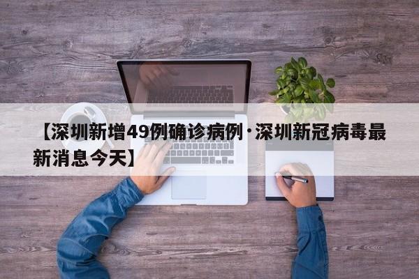 【深圳新增49例确诊病例·深圳新冠病毒最新消息今天】