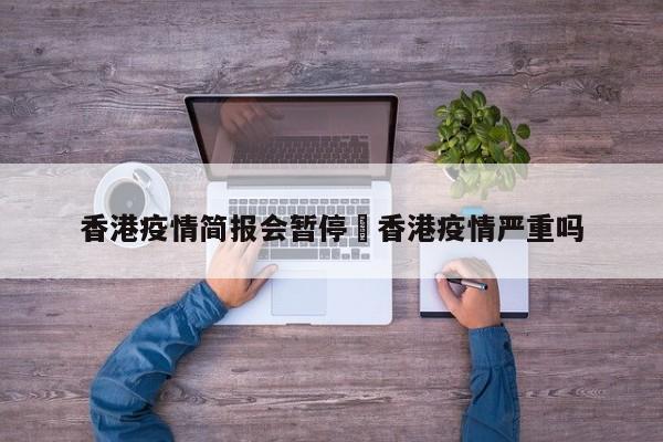 香港疫情简报会暂停›香港疫情严重吗