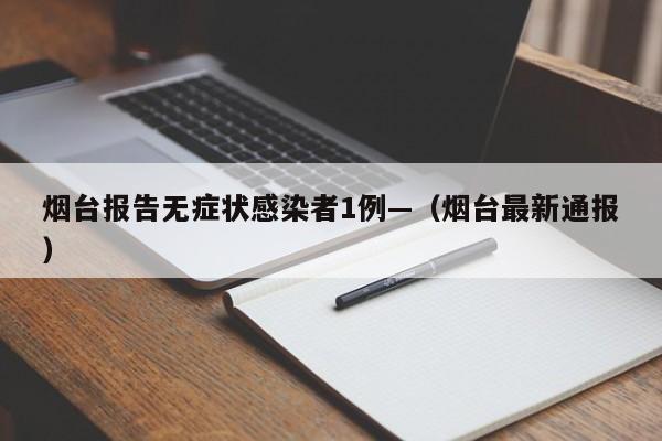 烟台报告无症状感染者1例—（烟台最新通报）