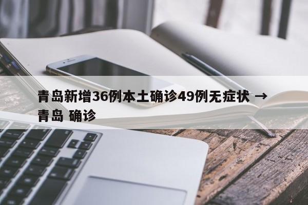 青岛新增36例本土确诊49例无症状 → 青岛 确诊