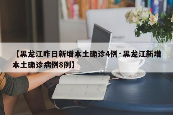【黑龙江昨日新增本土确诊4例·黑龙江新增本土确诊病例8例】