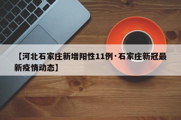 【河北石家庄新增阳性11例·石家庄新冠最新疫情动态】