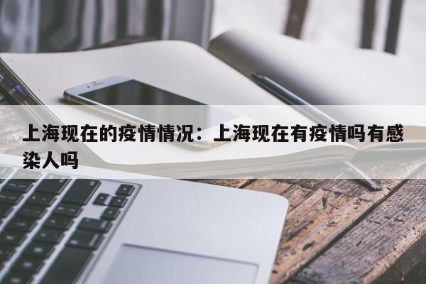 上海现在的疫情情况：上海现在有疫情吗有感染人吗