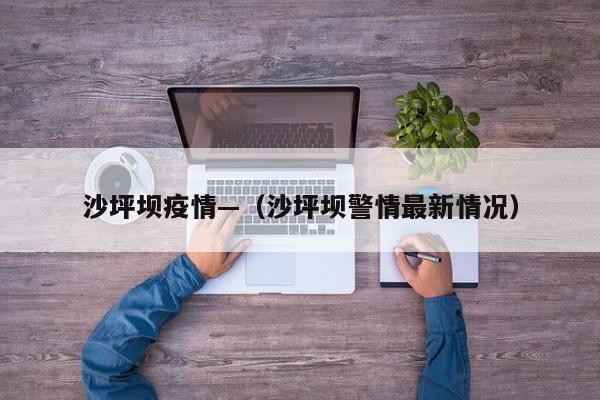 沙坪坝疫情—（沙坪坝警情最新情况）