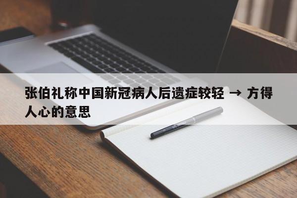 张伯礼称中国新冠病人后遗症较轻 → 方得人心的意思