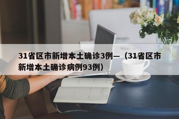 31省区市新增本土确诊3例—（31省区市新增本土确诊病例93例）