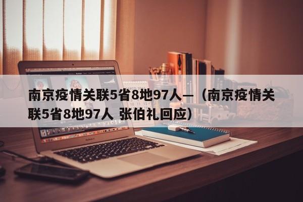 南京疫情关联5省8地97人—（南京疫情关联5省8地97人 张伯礼回应）