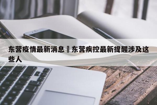 东营疫情最新消息›东营疾控最新提醒涉及这些人