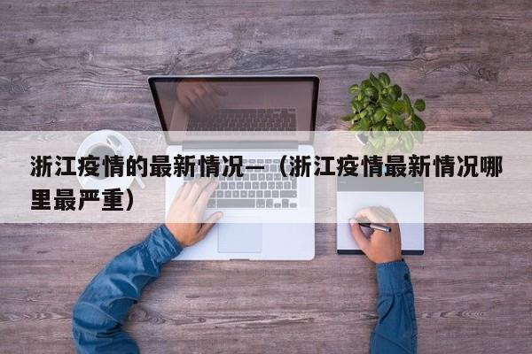 浙江疫情的最新情况—（浙江疫情最新情况哪里最严重）
