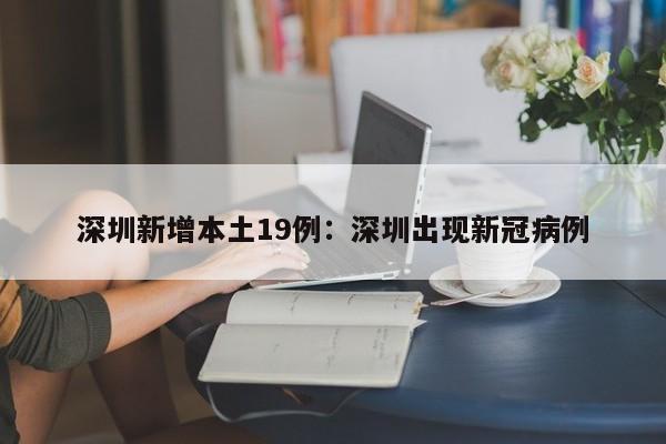 深圳新增本土19例：深圳出现新冠病例