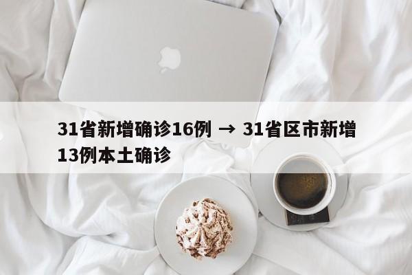 31省新增确诊16例 → 31省区市新增13例本土确诊