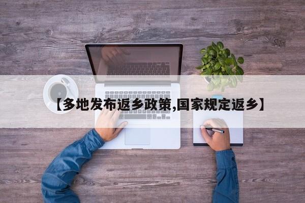 【多地发布返乡政策,国家规定返乡】