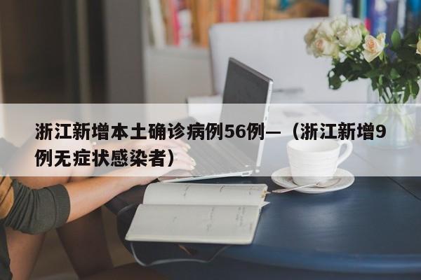 浙江新增本土确诊病例56例—（浙江新增9例无症状感染者）
