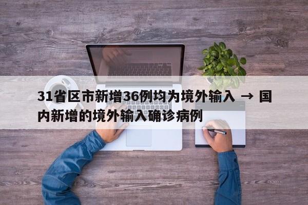 31省区市新增36例均为境外输入 → 国内新增的境外输入确诊病例