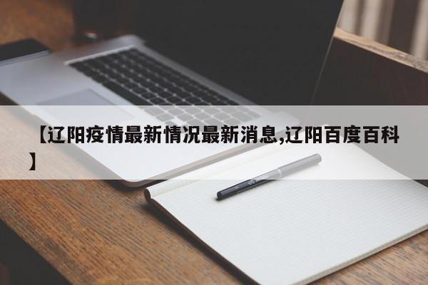 【辽阳疫情最新情况最新消息,辽阳百度百科】