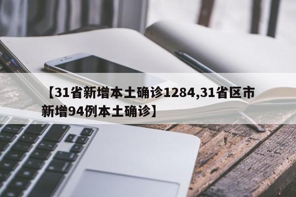 【31省新增本土确诊1284,31省区市新增94例本土确诊】
