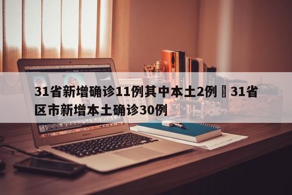31省新增确诊11例其中本土2例›31省区市新增本土确诊30例