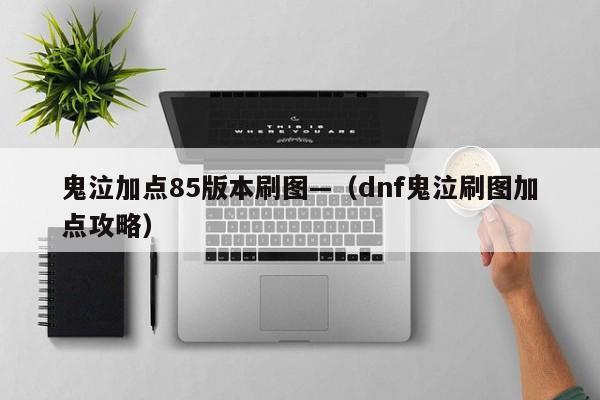 鬼泣加点85版本刷图—（dnf鬼泣刷图加点攻略）